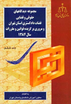 مجموعه دیدگاههای حقوقی و قضائی قضات دادگستری استان تهران و مروری بر قوانین و مقررات 1384 - ج6