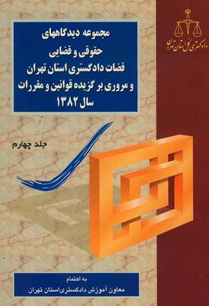 مجموعه دیدگاههای حقوقی و قضائی قضات دادگستری استان تهران و مروری بر قوانین و مقررات 1382 - ج4
